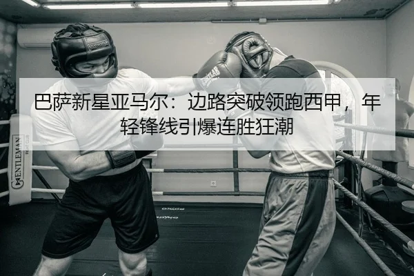 巴萨新星亚马尔：边路突破领跑西甲，年轻锋线引爆连胜狂潮